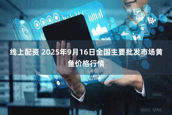 线上配资 2025年9月16日全国主要批发市场黄鱼价格行情
