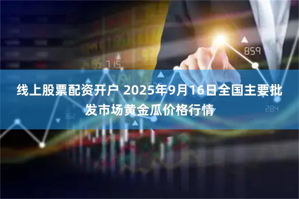 线上股票配资开户 2025年9月16日全国主要批发市场黄金瓜价格行情
