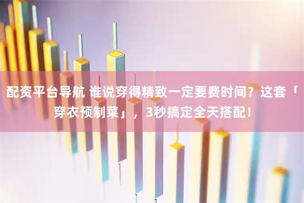 配资平台导航 谁说穿得精致一定要费时间？这套「穿衣预制菜」，3秒搞定全天搭配！