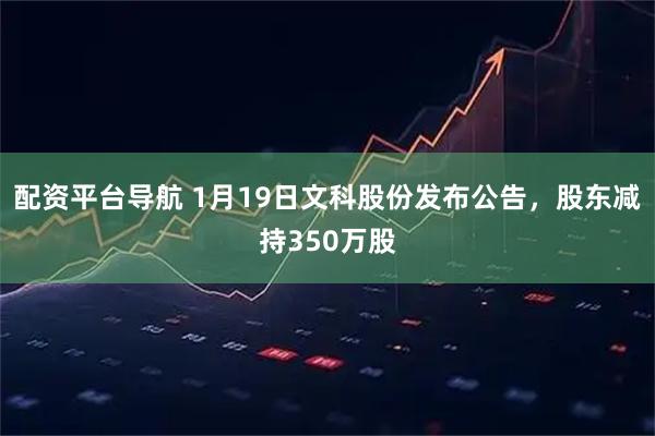 配资平台导航 1月19日文科股份发布公告，股东减持350万股