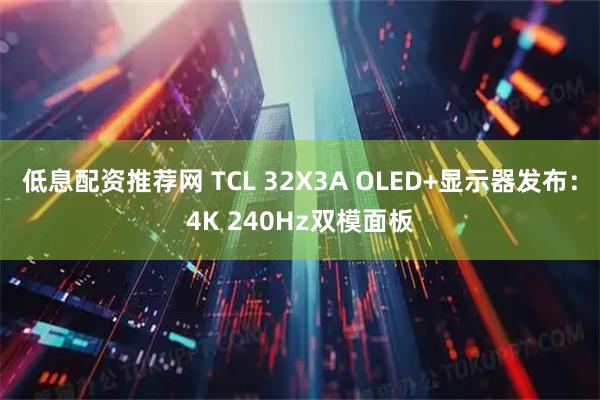 低息配资推荐网 TCL 32X3A OLED+显示器发布：4K 240Hz双模面板