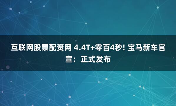 互联网股票配资网 4.4T+零百4秒! 宝马新车官宣：正式发布